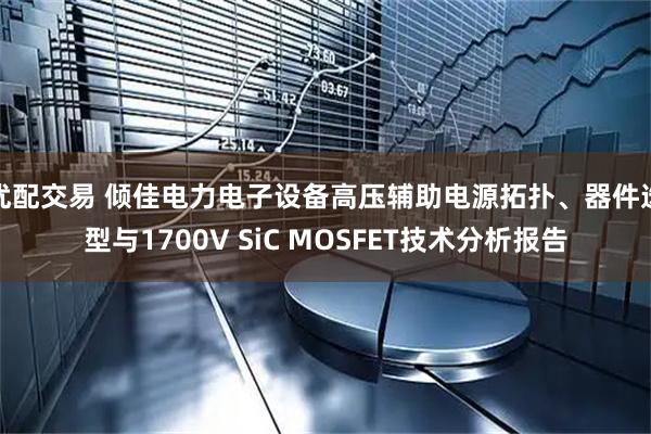 优配交易 倾佳电力电子设备高压辅助电源拓扑、器件选型与1700V SiC MOSFET技术分析报告
