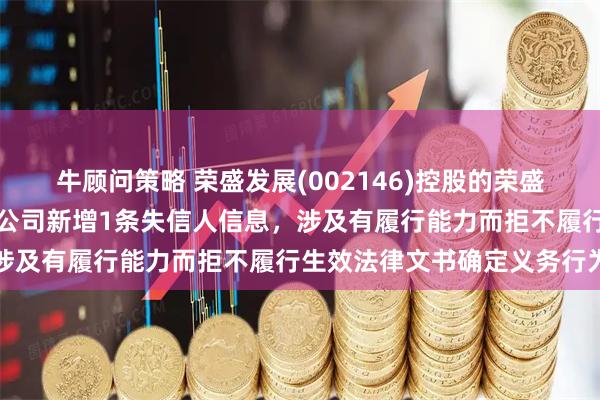牛顾问策略 荣盛发展(002146)控股的荣盛(徐州)房地产开发有限公司新增1条失信人信息,涉及有履行能力而拒不履行生效法律文书确定义务行为
