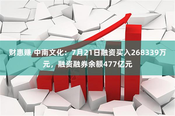 财惠赚 中南文化:7月21日融资买入268339万元,融资融券余额477亿元